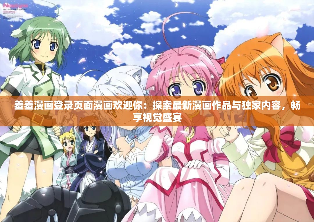 羞羞漫画登录页面漫画欢迎你：探索最新漫画作品与独家内容，畅享视觉盛宴