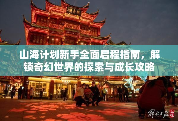 山海计划新手全面启程指南，解锁奇幻世界的探索与成长攻略