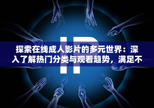 探索在线成人影片的多元世界：深入了解热门分类与观看趋势，满足不同用户需求与兴趣点