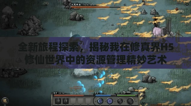 全新旅程探索，揭秘我在修真界H5修仙世界中的资源管理精妙艺术