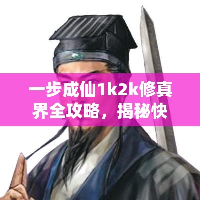 一步成仙1k2k修真界全攻略，揭秘快速升级秘籍，助你轻松飞升至上仙之境