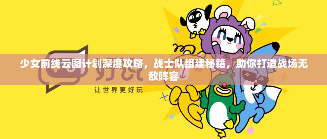少女前线云图计划深度攻略，战士队组建秘籍，助你打造战场无敌阵容