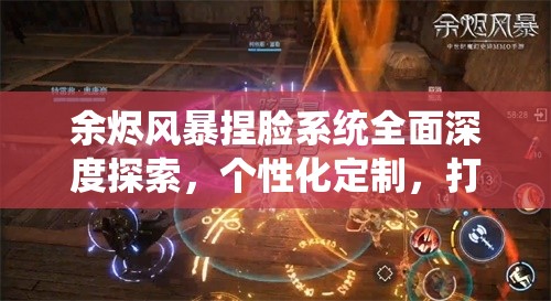 余烬风暴捏脸系统全面深度探索，个性化定制，打造独一无二的专属魔幻面容