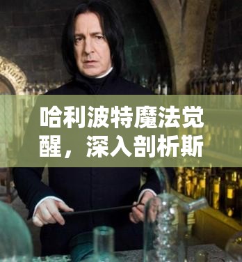哈利波特魔法觉醒，深入剖析斯内普法术流的独特玩法与策略