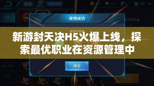 新游封天决H5火爆上线，探索最优职业在资源管理中的核心优势与策略