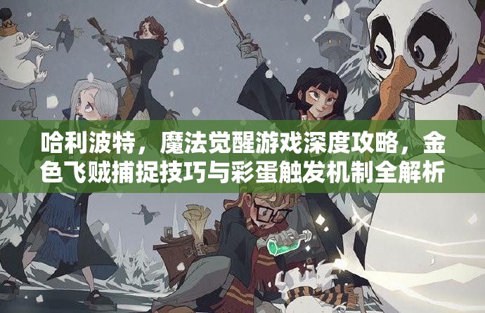 哈利波特，魔法觉醒游戏深度攻略，金色飞贼捕捉技巧与彩蛋触发机制全解析
