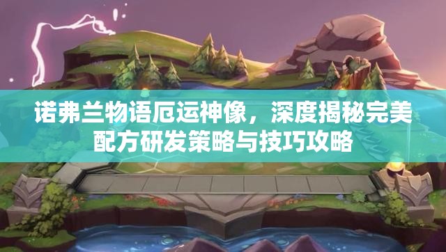 诺弗兰物语厄运神像，深度揭秘完美配方研发策略与技巧攻略