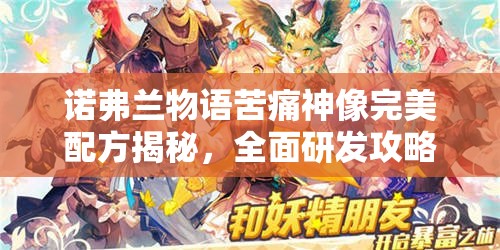 诺弗兰物语苦痛神像完美配方揭秘，全面研发攻略与技巧解析