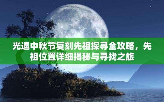 光遇中秋节复刻先祖探寻全攻略，先祖位置详细揭秘与寻找之旅