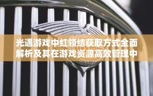 光遇游戏中红领结获取方式全面解析及其在游戏资源高效管理中的重要性