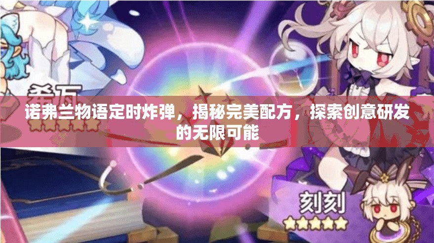 诺弗兰物语定时炸弹，揭秘完美配方，探索创意研发的无限可能