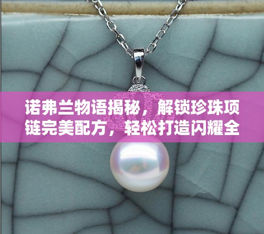 诺弗兰物语揭秘，解锁珍珠项链完美配方，轻松打造闪耀全场焦点