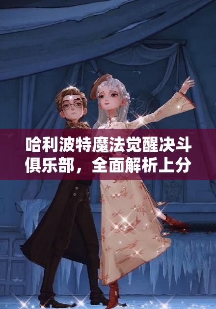 哈利波特魔法觉醒决斗俱乐部，全面解析上分秘籍与高效实战攻略