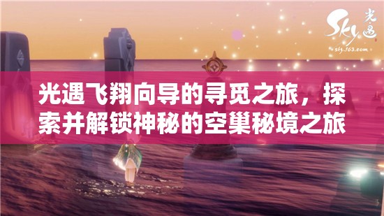 光遇飞翔向导的寻觅之旅，探索并解锁神秘的空巢秘境之旅