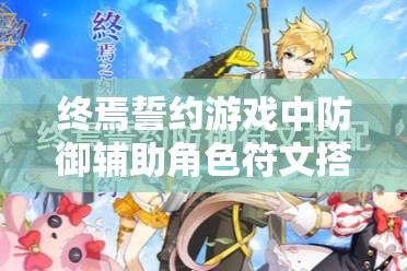 终焉誓约游戏中防御辅助角色符文搭配全面推荐攻略