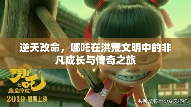 逆天改命，哪吒在洪荒文明中的非凡成长与传奇之旅