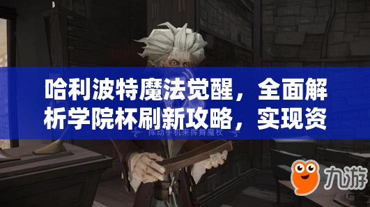 哈利波特魔法觉醒，全面解析学院杯刷新攻略，实现资源管理高效利用与零浪费策略