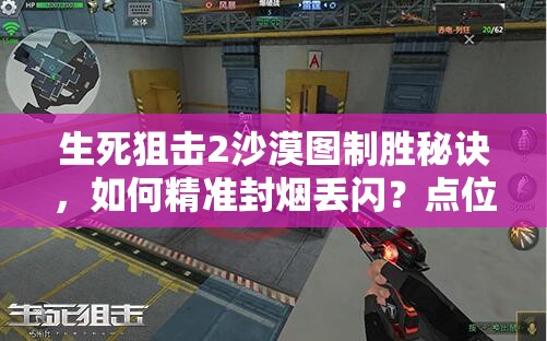 生死狙击2沙漠图制胜秘诀，如何精准封烟丢闪？点位分享揭秘！