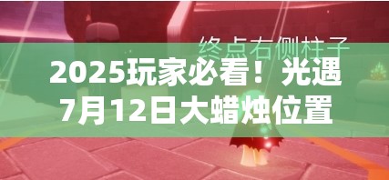 2025玩家必看！光遇7月12日大蜡烛位置究竟隐藏在哪里？