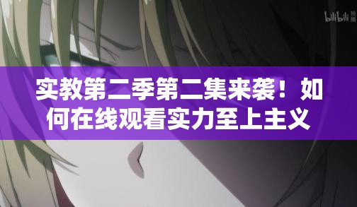 实教第二季第二集来袭！如何在线观看实力至上主义教室第二季成悬念？