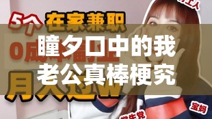 瞳夕口中的我老公真棒梗究竟何意？它在游戏文化中又藏着怎样的价值？