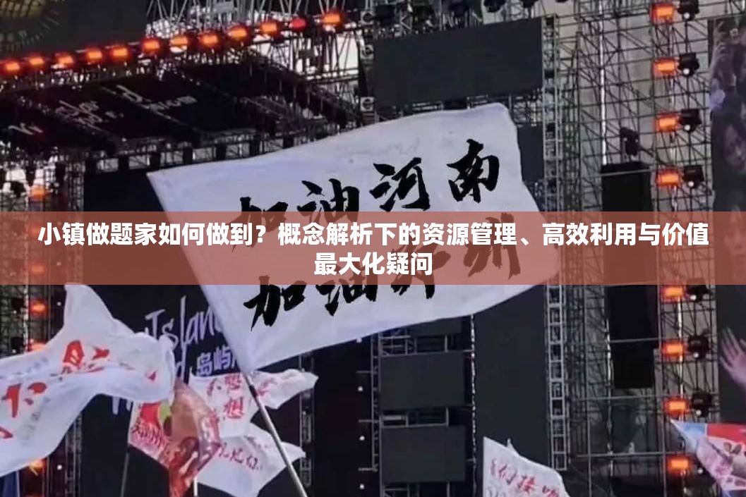 小镇做题家如何做到？概念解析下的资源管理、高效利用与价值最大化疑问