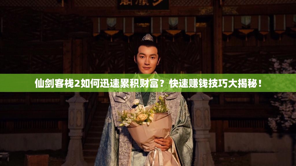 仙剑客栈2如何迅速累积财富？快速赚钱技巧大揭秘！