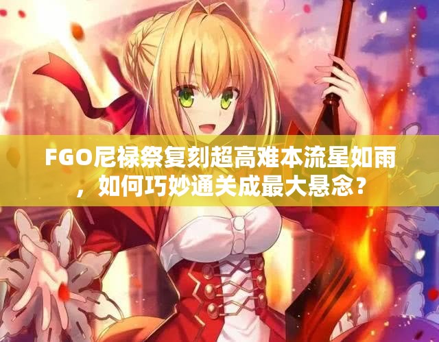 FGO尼禄祭复刻超高难本流星如雨，如何巧妙通关成最大悬念？
