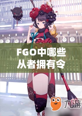 FGO中哪些从者拥有令人惊叹的阴间复合技能，你了解多少呢？