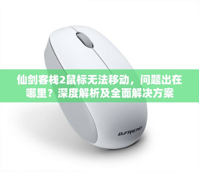 仙剑客栈2鼠标无法移动，问题出在哪里？深度解析及全面解决方案