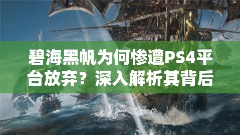 碧海黑帆为何惨遭PS4平台放弃？深入解析其背后的原因与演变历程