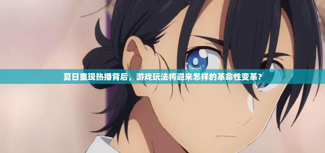 夏日重现热播背后，游戏玩法将迎来怎样的革命性变革？