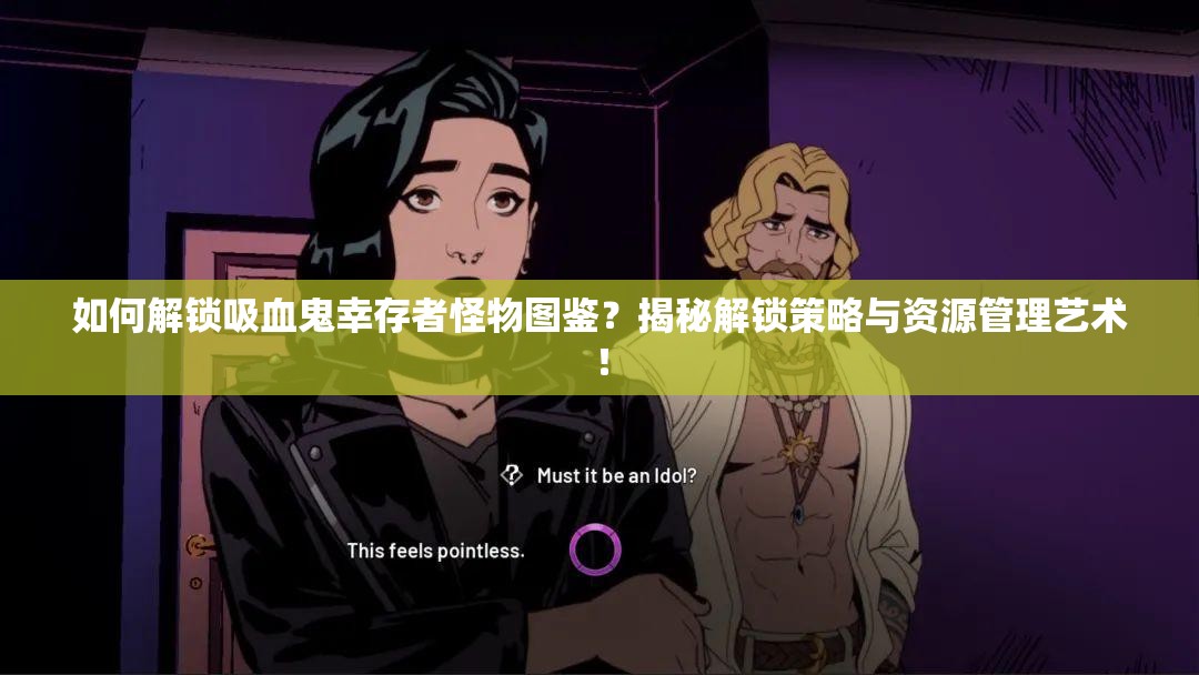如何解锁吸血鬼幸存者怪物图鉴？揭秘解锁策略与资源管理艺术！