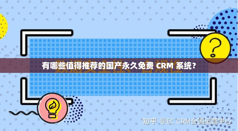 有哪些值得推荐的国产永久免费 CRM 系统？