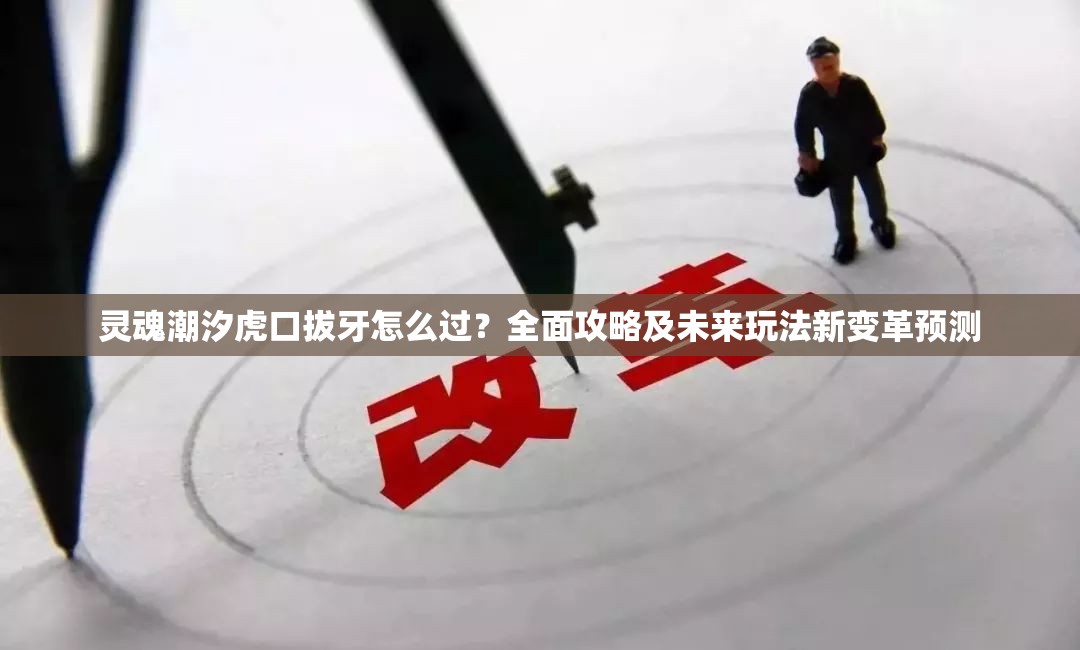 灵魂潮汐虎口拔牙怎么过？全面攻略及未来玩法新变革预测