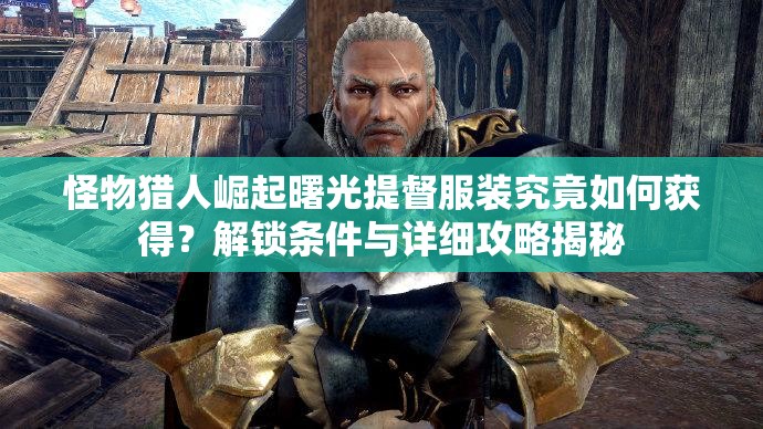 怪物猎人崛起曙光提督服装究竟如何获得？解锁条件与详细攻略揭秘