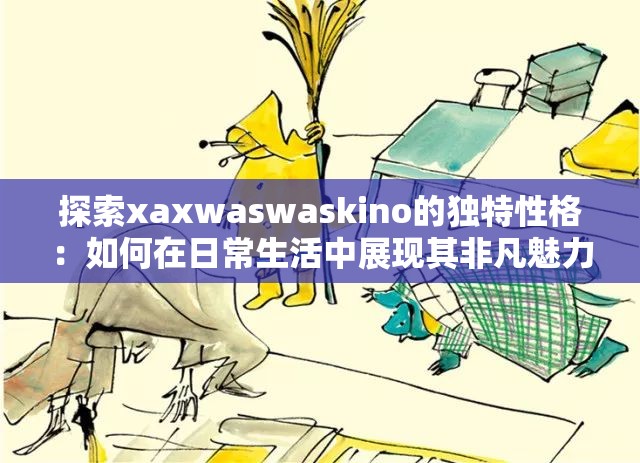 探索xaxwaswaskino的独特性格：如何在日常生活中展现其非凡魅力与影响力？