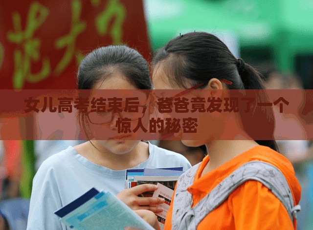 女儿高考结束后，爸爸竟发现了一个惊人的秘密