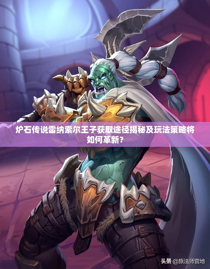 炉石传说雷纳索尔王子获取途径揭秘及玩法策略将如何革新？