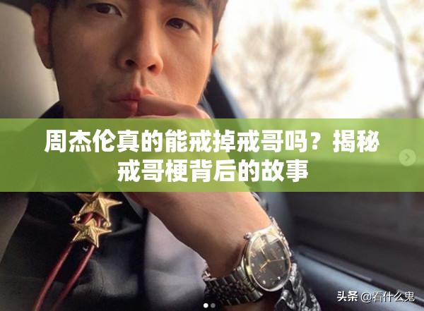 周杰伦真的能戒掉戒哥吗？揭秘戒哥梗背后的故事