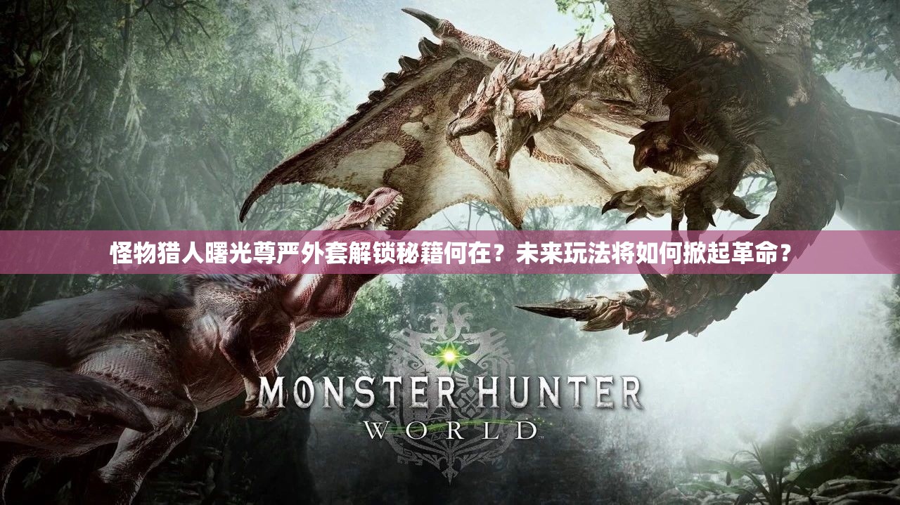 怪物猎人曙光尊严外套解锁秘籍何在？未来玩法将如何掀起革命？