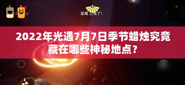 2022年光遇7月7日季节蜡烛究竟藏在哪些神秘地点？