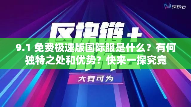 9.1 免费极速版国际服是什么？有何独特之处和优势？快来一探究竟
