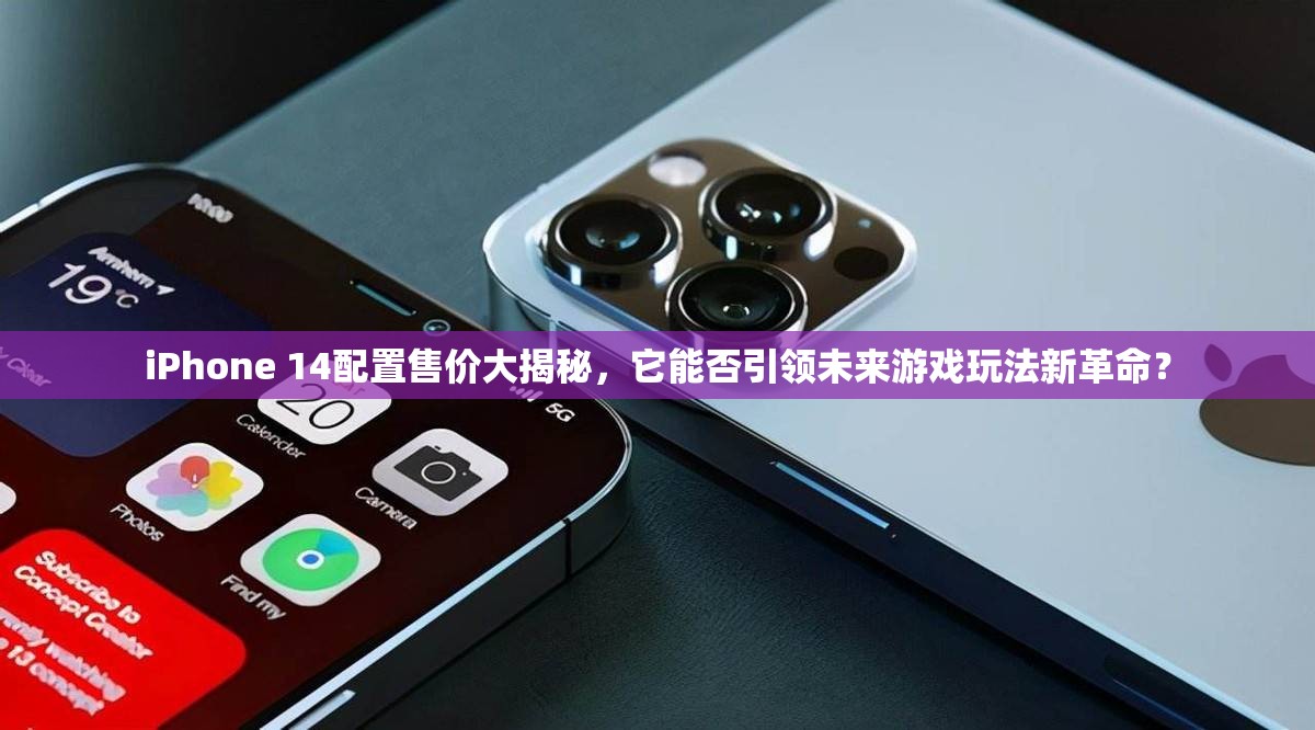 iPhone 14配置售价大揭秘，它能否引领未来游戏玩法新革命？