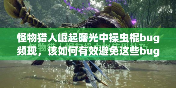 怪物猎人崛起曙光中操虫棍bug频现，该如何有效避免这些bug呢？