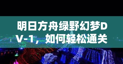 明日方舟绿野幻梦DV-1，如何轻松通关？详细攻略方法揭秘！