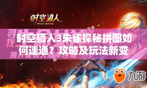 时空猎人3朱雀探秘拼图如何速通？攻略及玩法新变革揭秘！