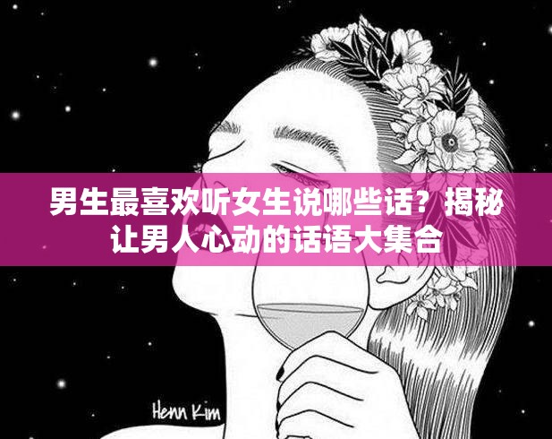 男生最喜欢听女生说哪些话？揭秘让男人心动的话语大集合