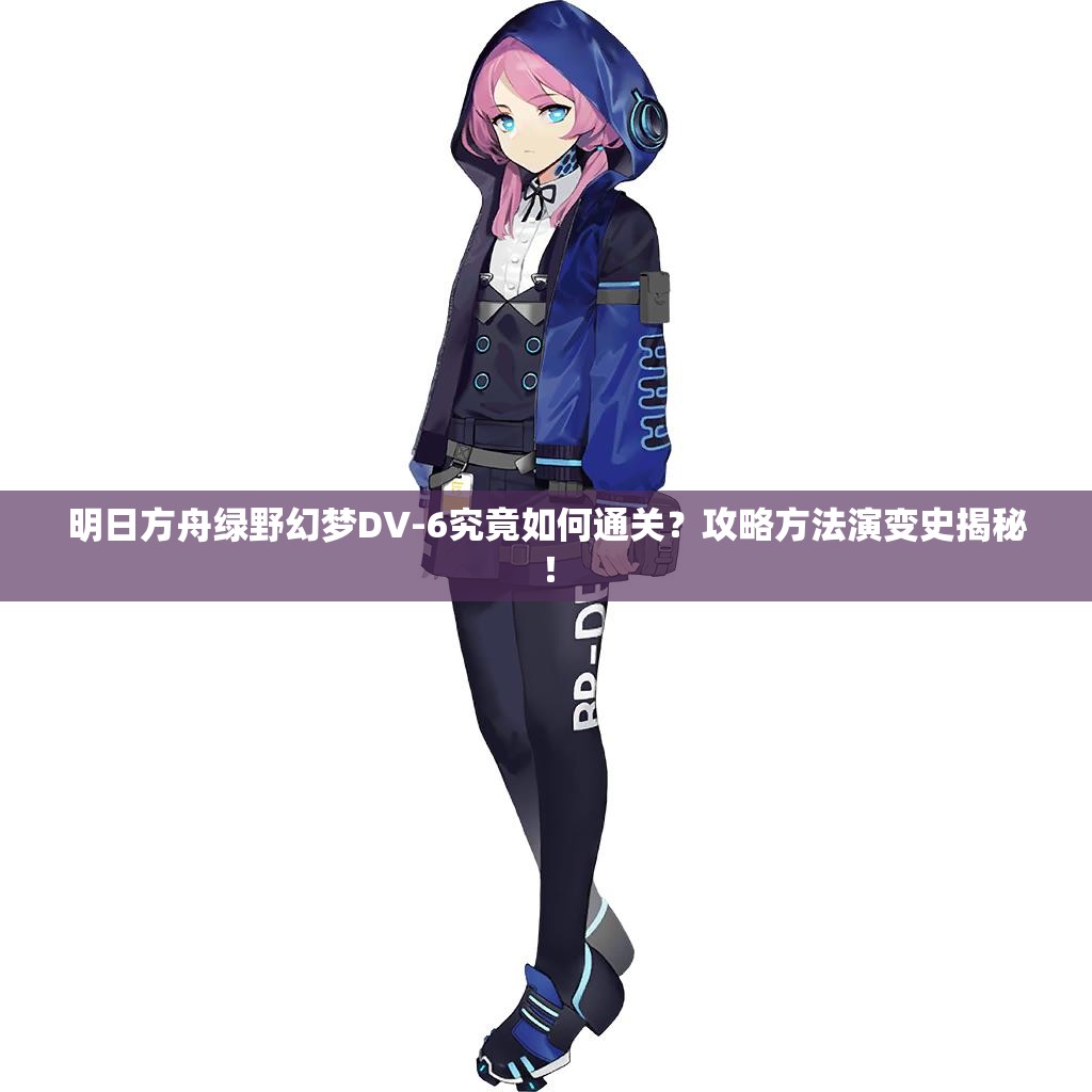 明日方舟绿野幻梦DV-6究竟如何通关？攻略方法演变史揭秘！