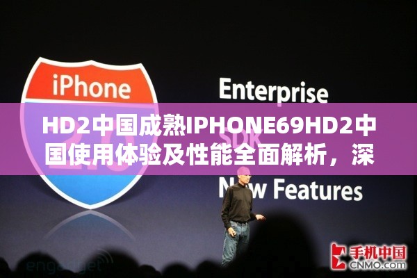HD2中国成熟IPHONE69HD2中国使用体验及性能全面解析，深度评测与用户反馈汇总